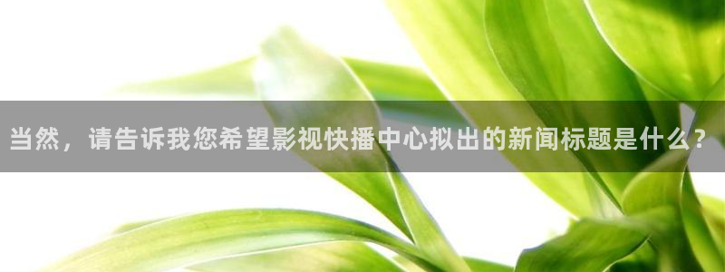 可可影视在线：当然，请告诉我您希望影视快播中心拟出的新闻标题是什么？